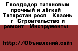 Гвоздодёр титановый прочный и лёгкий - Татарстан респ., Казань г. Строительство и ремонт » Инструменты   